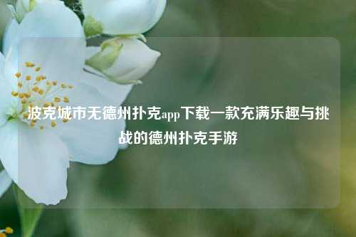 波克城市无德州扑克app下载一款充满乐趣与挑战的德州扑克手游