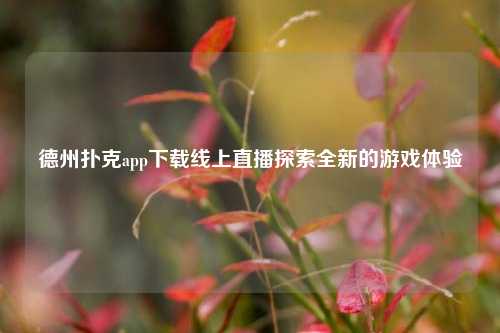德州扑克app下载线上直播探索全新的游戏体验