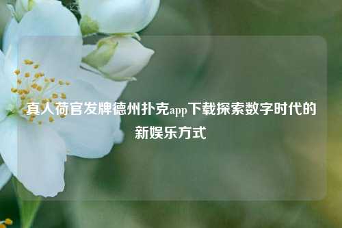 真人荷官发牌德州扑克app下载探索数字时代的新娱乐方式