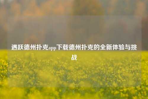 遇跃德州扑克app下载德州扑克的全新体验与挑战