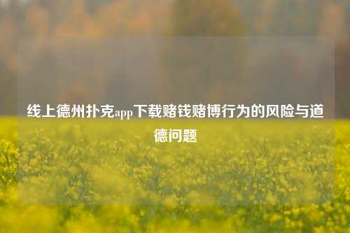 线上德州扑克app下载赌钱赌博行为的风险与道德问题