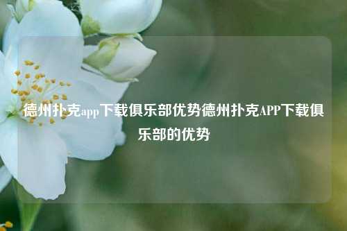 德州扑克app下载俱乐部优势德州扑克APP下载俱乐部的优势