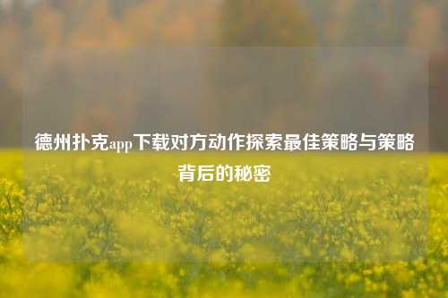 德州扑克app下载对方动作探索最佳策略与策略背后的秘密