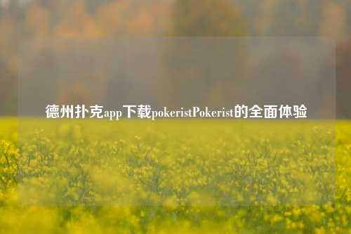 德州扑克app下载pokeristPokerist的全面体验