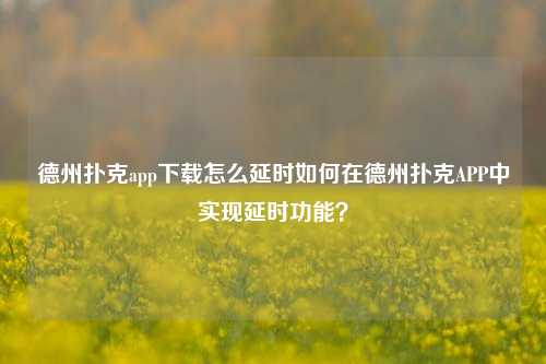 德州扑克app下载怎么延时如何在德州扑克APP中实现延时功能？