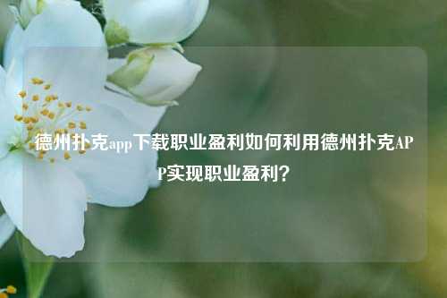 德州扑克app下载职业盈利如何利用德州扑克APP实现职业盈利？