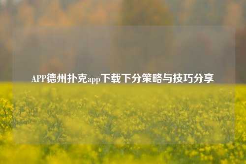 APP德州扑克app下载下分策略与技巧分享