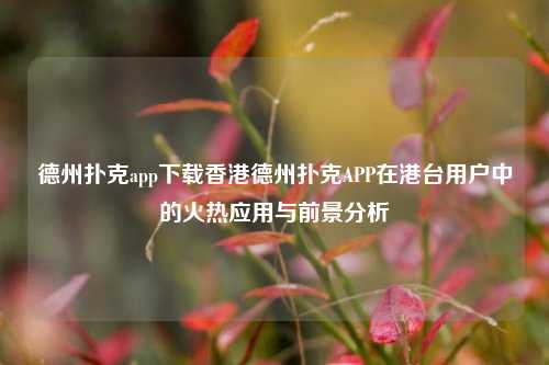 德州扑克app下载香港德州扑克APP在港台用户中的火热应用与前景分析