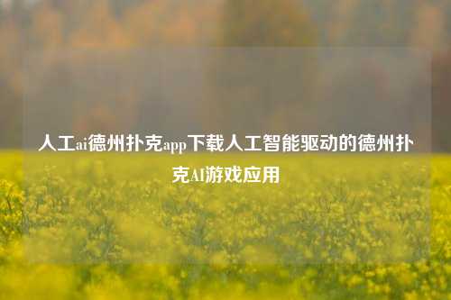 人工ai德州扑克app下载人工智能驱动的德州扑克AI游戏应用