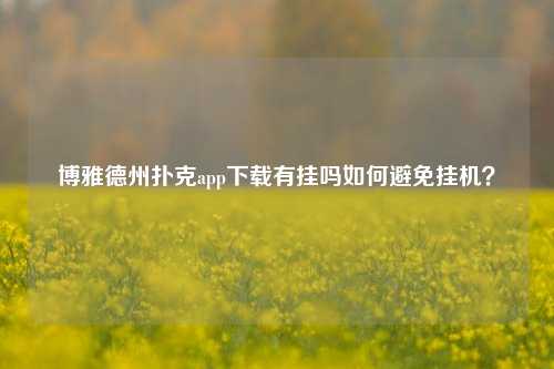 博雅德州扑克app下载有挂吗如何避免挂机？