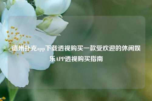 德州扑克app下载透视购买一款受欢迎的休闲娱乐APP透视购买指南