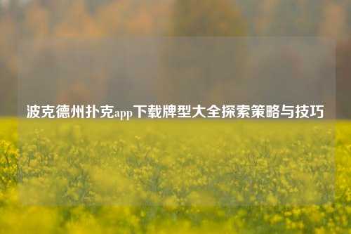 波克德州扑克app下载牌型大全探索策略与技巧