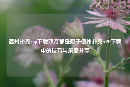 德州扑克app下载双方都是顺子德州扑克APP下载中的技巧与策略分享