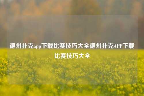 德州扑克app下载比赛技巧大全德州扑克APP下载比赛技巧大全