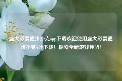 盛大彩票德州扑克app下载欢迎使用盛大彩票德州扑克APP下载！探索全新游戏体验！