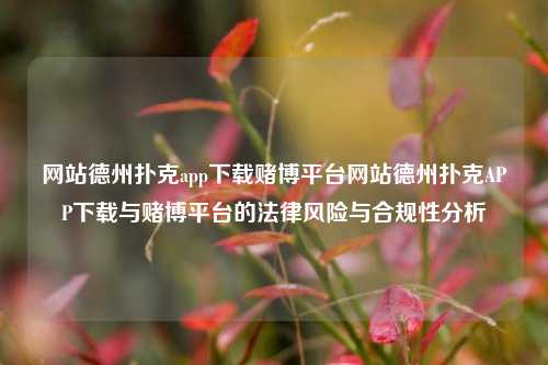 网站德州扑克app下载赌博平台网站德州扑克APP下载与赌博平台的法律风险与合规性分析