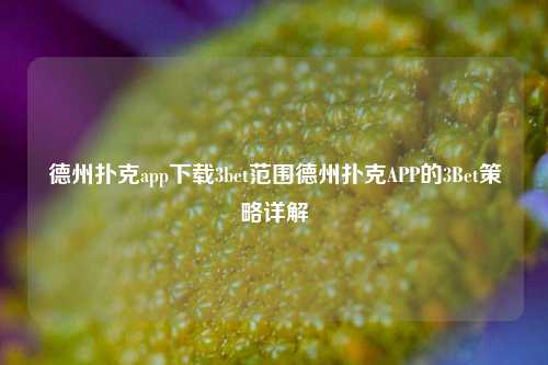 德州扑克app下载3bet范围德州扑克APP的3Bet策略详解