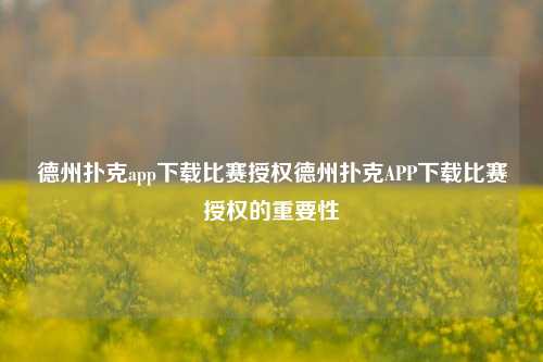 德州扑克app下载比赛授权德州扑克APP下载比赛授权的重要性