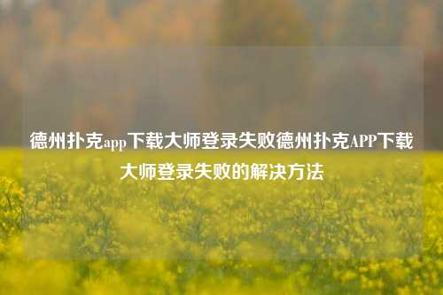 德州扑克app下载大师登录失败德州扑克APP下载大师登录失败的解决方法