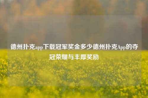德州扑克app下载冠军奖金多少德州扑克App的夺冠荣耀与丰厚奖励