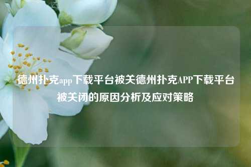 德州扑克app下载平台被关德州扑克APP下载平台被关闭的原因分析及应对策略
