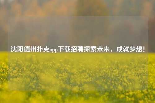 沈阳德州扑克app下载招聘探索未来，成就梦想！