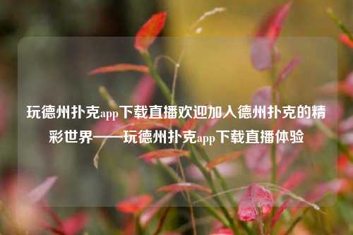 玩德州扑克app下载直播欢迎加入德州扑克的精彩世界——玩德州扑克app下载直播体验