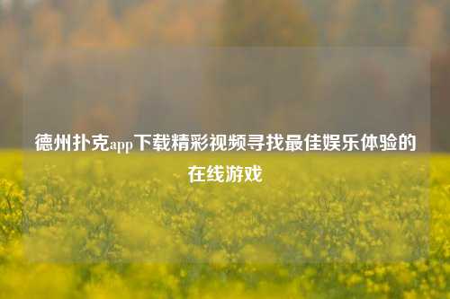 德州扑克app下载精彩视频寻找最佳娱乐体验的在线游戏