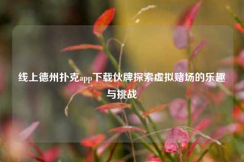 线上德州扑克app下载伙牌探索虚拟赌场的乐趣与挑战
