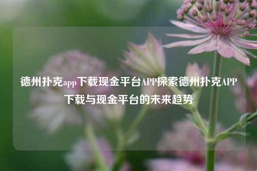 德州扑克app下载现金平台APP探索德州扑克APP下载与现金平台的未来趋势