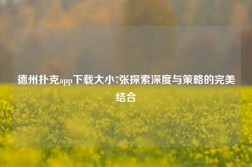 德州扑克app下载大小7张探索深度与策略的完美结合