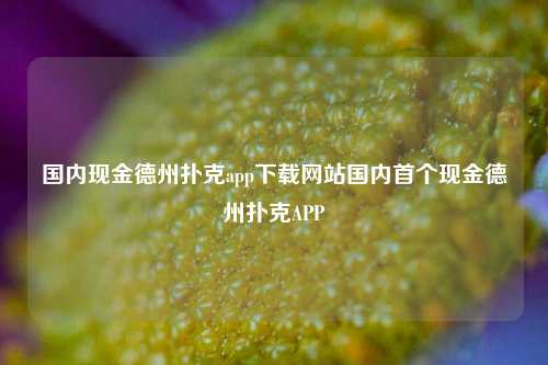 国内现金德州扑克app下载网站国内首个现金德州扑克APP