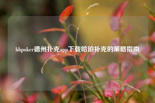 hhpoker德州扑克app下载哈珀扑克的策略指南