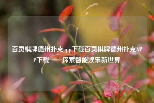 百灵棋牌德州扑克app下载百灵棋牌德州扑克APP下载——探索智能娱乐新世界