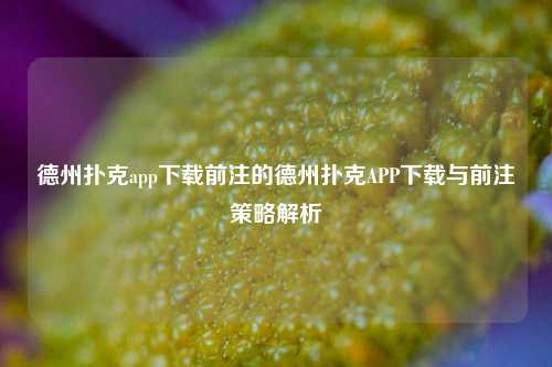 德州扑克app下载前注的德州扑克APP下载与前注策略解析