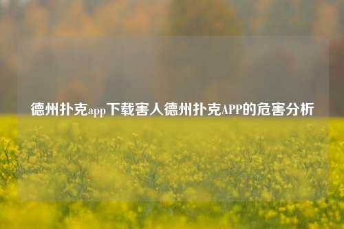 德州扑克app下载害人德州扑克APP的危害分析