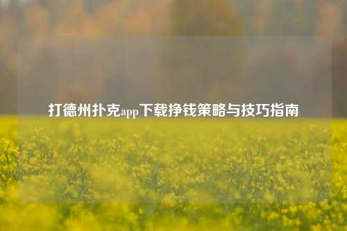 打德州扑克app下载挣钱策略与技巧指南