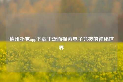 德州扑克app下载干燥面探索电子竞技的神秘世界