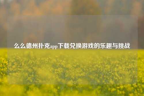 么么德州扑克app下载兑换游戏的乐趣与挑战
