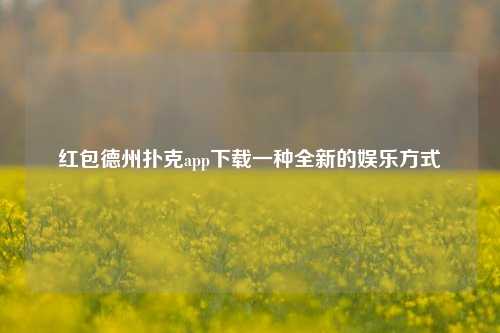 红包德州扑克app下载一种全新的娱乐方式