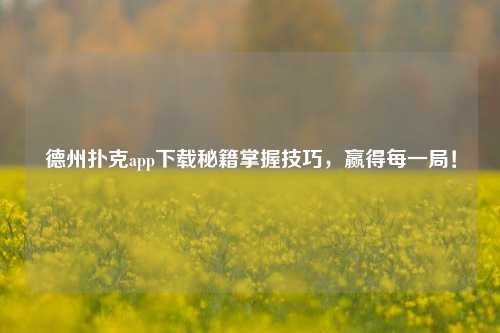 德州扑克app下载秘籍掌握技巧，赢得每一局！