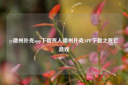 yy德州扑克app下载死人德州扑克APP下载之死亡游戏