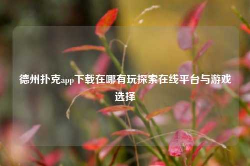 德州扑克app下载在哪有玩探索在线平台与游戏选择