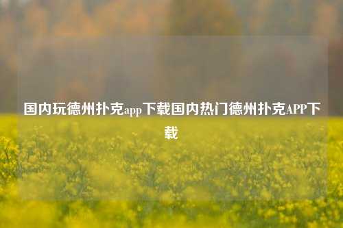 国内玩德州扑克app下载国内热门德州扑克APP下载