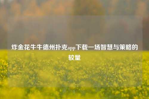 炸金花牛牛德州扑克app下载一场智慧与策略的较量