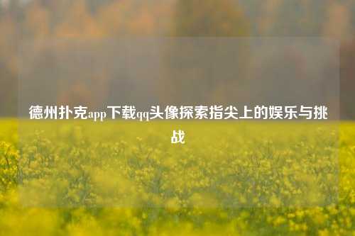 德州扑克app下载qq头像探索指尖上的娱乐与挑战
