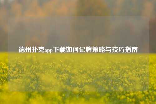 德州扑克app下载如何记牌策略与技巧指南