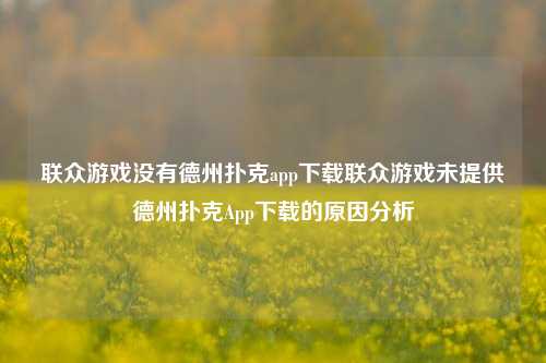 联众游戏没有德州扑克app下载联众游戏未提供德州扑克App下载的原因分析