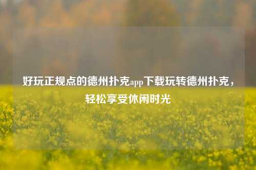 好玩正规点的德州扑克app下载玩转德州扑克，轻松享受休闲时光