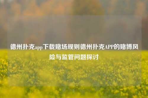 德州扑克app下载赌场规则德州扑克APP的赌博风险与监管问题探讨